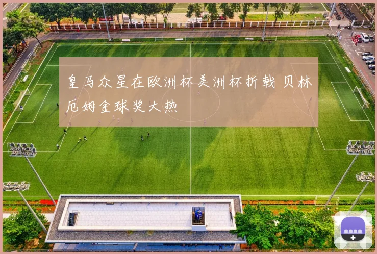 皇马众星在欧洲杯美洲杯折戟 贝林厄姆金球奖大热
