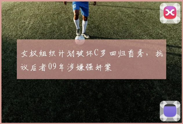 女权组织计划破坏C罗回归首秀，抗议后者09年涉嫌强奸案