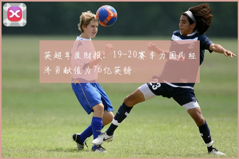 英超年度财报：19-20赛季为国民经济贡献值为76亿英镑
