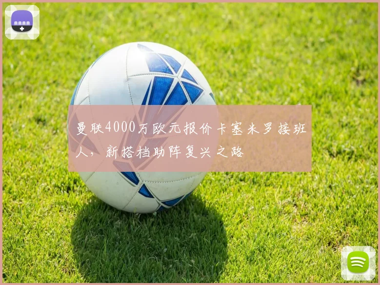 曼联4000万欧元报价卡塞米罗接班人，新搭档助阵复兴之路