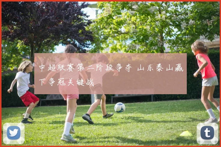 中超联赛第二阶段争夺 山东泰山赢下争冠关键战