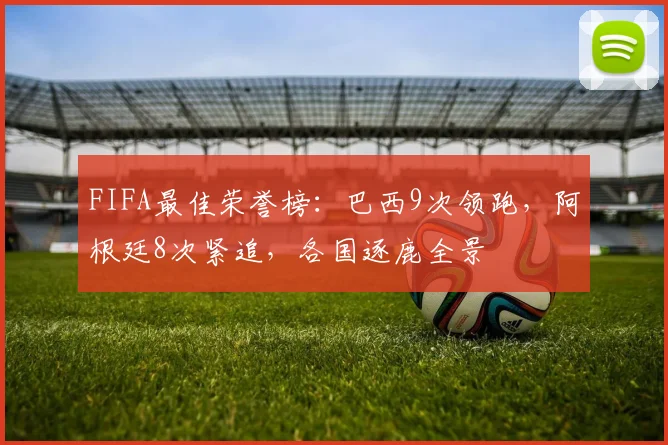 FIFA最佳荣誉榜：巴西9次领跑，阿根廷8次紧追，各国逐鹿全景