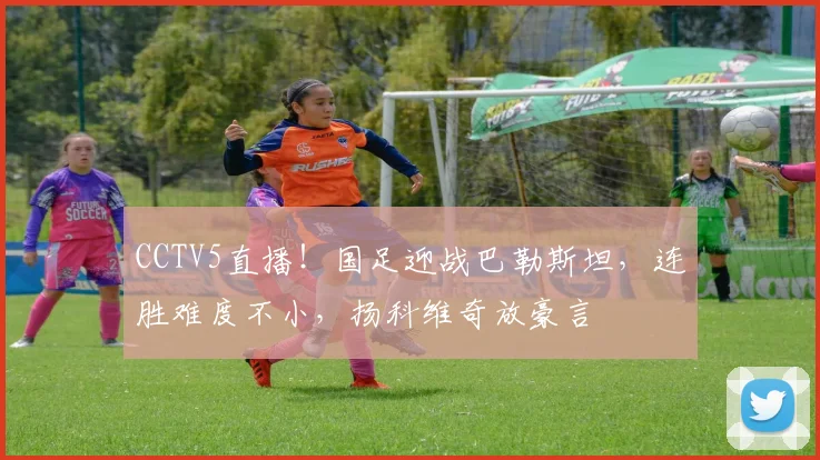 CCTV5直播！国足迎战巴勒斯坦，连胜难度不小，扬科维奇放豪言