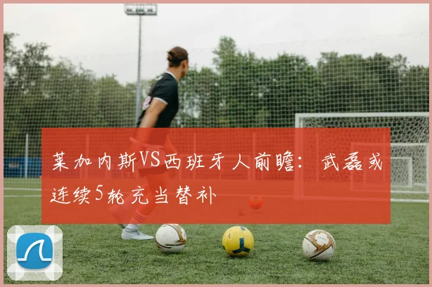 莱加内斯VS西班牙人前瞻：武磊或连续5轮充当替补