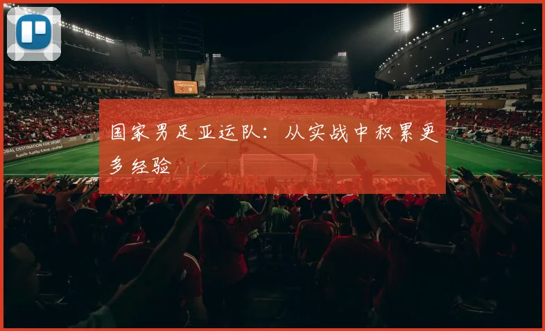 国家男足亚运队：从实战中积累更多经验
