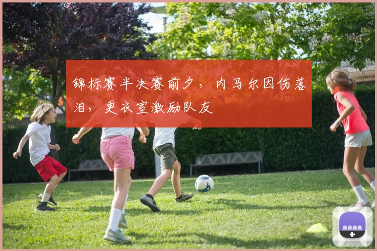 锦标赛半决赛前夕，内马尔因伤落泪，更衣室激励队友